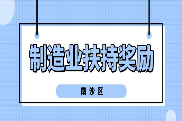 2022年廣州南沙區(qū)促進(jìn)先進(jìn)制造業(yè)發(fā)展扶持獎勵申報