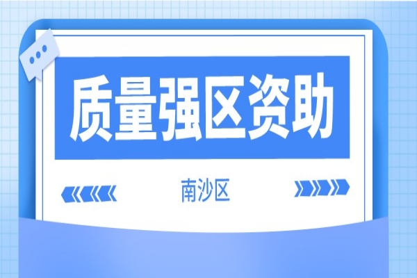 2021年度南沙區(qū)質(zhì)量強(qiáng)區(qū)資助獎(jiǎng)勵(lì)申報(bào)工作