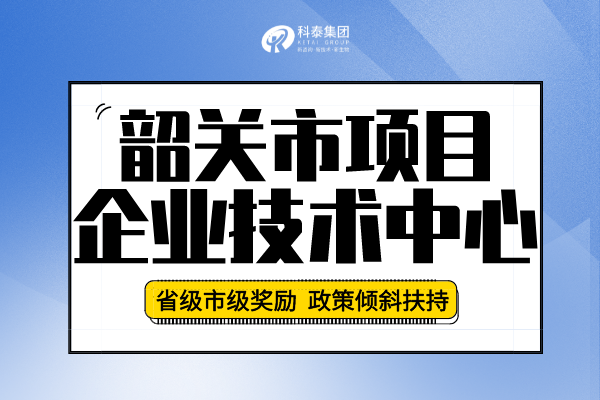 2022年韶關(guān)市企業(yè)技術(shù)中心認(rèn)定申報(bào)條件、申報(bào)要求及流程!