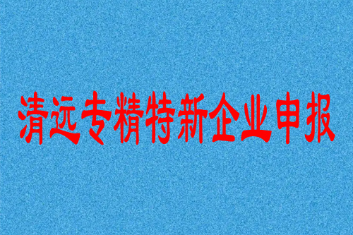 清遠(yuǎn)專精特新企業(yè)申報(bào)