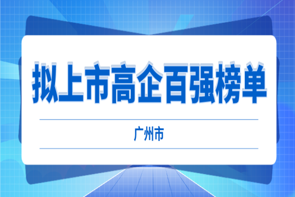 2022年廣州市擬上市高企百?gòu)?qiáng)榜單評(píng)選工作