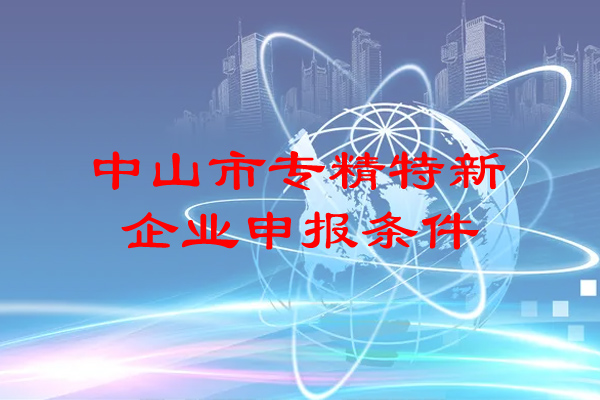 <a href=http://www.0753rcw.com/zhongshan/ target=_blank class=infotextkey>中山市專精特新</a>企業(yè)申報條件