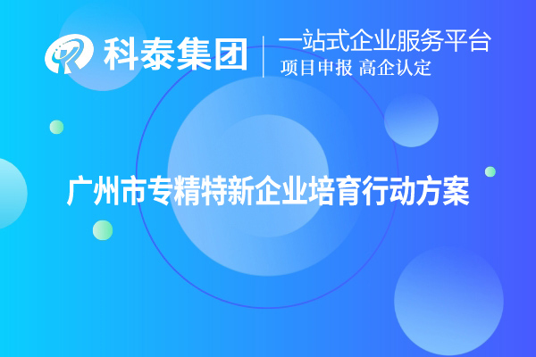 <a href=http://www.0753rcw.com/guangzhou/ target=_blank class=infotextkey>廣州市專精特新</a>企業(yè)培育行動(dòng)方案