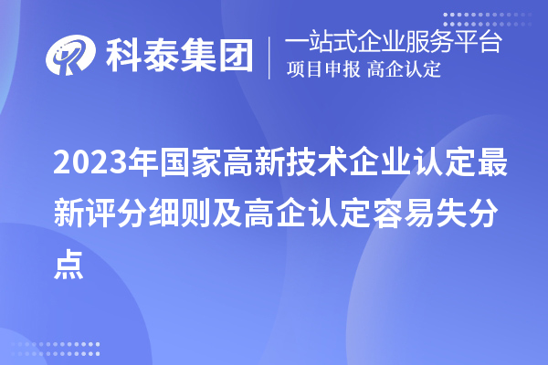 2023年國家<a href=http://www.0753rcw.com target=_blank class=infotextkey>高新技術(shù)企業(yè)認定</a>最新評分細則及高企認定容易失分點