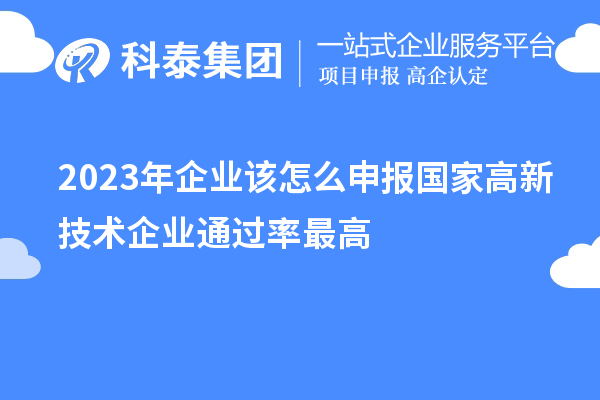 2023年企業(yè)該怎么申報(bào)國(guó)家高新技術(shù)企業(yè)通過率最高