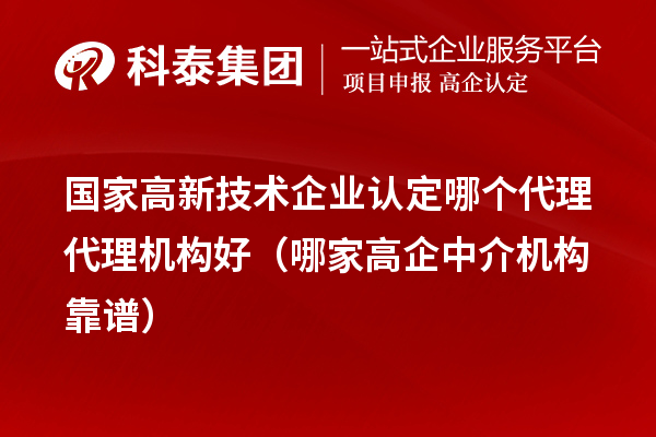 國家高新技術(shù)企業(yè)認(rèn)定哪個(gè)代理代理機(jī)構(gòu)好（哪家高企中介機(jī)構(gòu)靠譜）