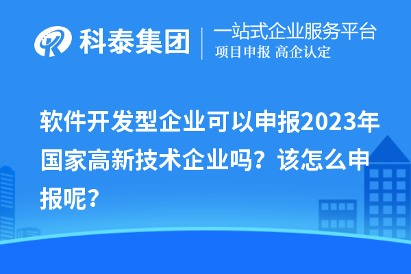 軟件開發(fā)型企業(yè)可以申報2023年國家高新技術(shù)企業(yè)嗎？該怎么申報呢？