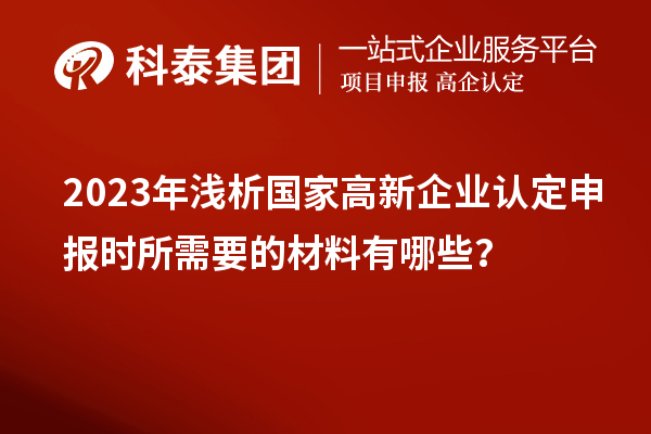 2023年淺析國(guó)家高新企業(yè)認(rèn)定申報(bào)時(shí)所需要的材料有哪些？