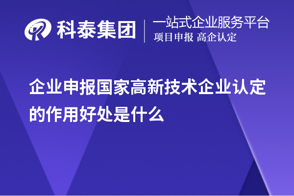 企業(yè)申報(bào)國家高新技術(shù)企業(yè)認(rèn)定的目的作用好處是什么