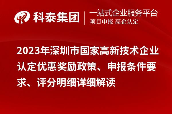 2023年深圳市國(guó)家高新技術(shù)企業(yè)認(rèn)定優(yōu)惠獎(jiǎng)勵(lì)政策、申報(bào)條件要求、評(píng)分明細(xì)詳細(xì)解讀