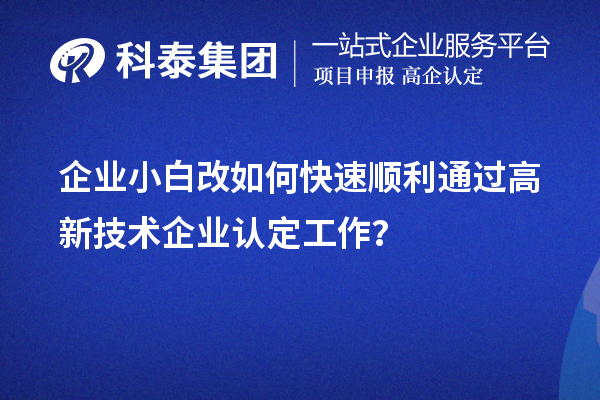 企業(yè)小白改如何快速順利通過(guò)高新技術(shù)企業(yè)認(rèn)定工作？