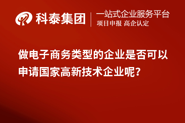 做電子商務(wù)類型的企業(yè)是否可以申請國家高新技術(shù)企業(yè)呢？