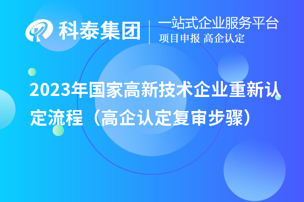 2023年國家高新技術(shù)企業(yè)重新認(rèn)定流程(高企認(rèn)定復(fù)審步驟)