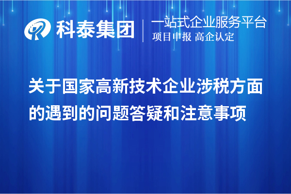 關于國家高新技術企業(yè)涉稅方面的遇到的問題答疑和注意事項