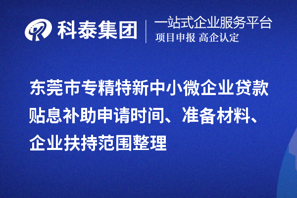 <a href=http://www.0753rcw.com/dongguan/ target=_blank class=infotextkey>東莞市專精特新</a>中小微企業(yè)貸款貼息補助申請時間、準備材料、企業(yè)扶持范圍整理