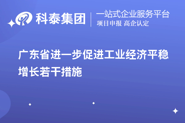廣東省進一步促進工業(yè)經(jīng)濟平穩(wěn)增長若干措施（技術(shù)改造、專精特新）