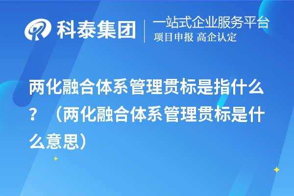 兩化融合體系管理貫標是指什么？（兩化融合體系管理貫標是什么意思）