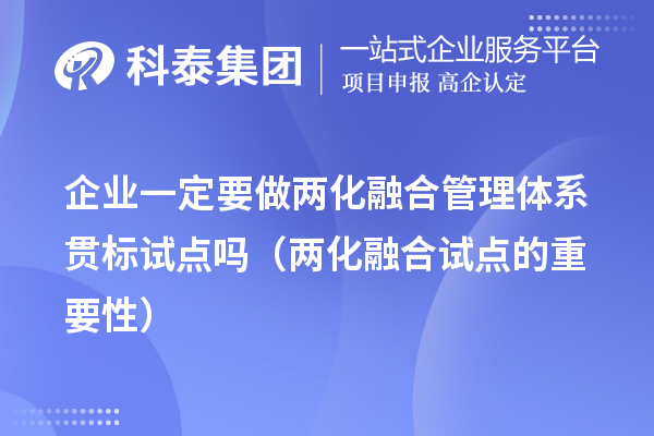 企業(yè)一定要做兩化融合管理體系貫標試點嗎(兩化融合試點的重要性)
