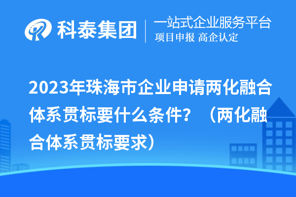 2023年珠海市企業(yè)申請(qǐng)兩化融合體系貫標(biāo)要什么條件?(兩化融合體系貫標(biāo)要求)