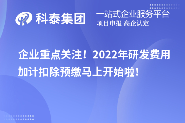 企業(yè)重點關(guān)注！2022年研發(fā)費用加計扣除預(yù)繳馬上開始啦！