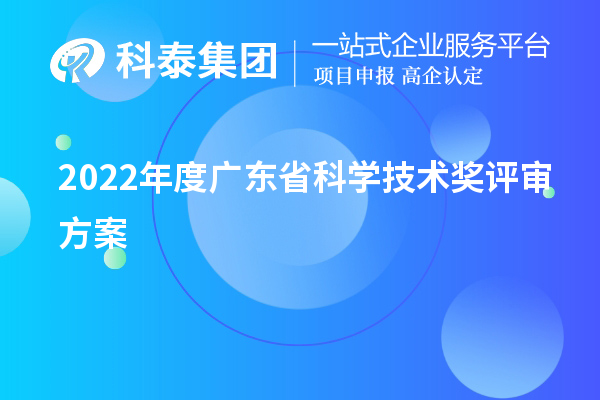 2022年度廣東省科學(xué)技術(shù)獎評審方案（廣東省科技獎申報）