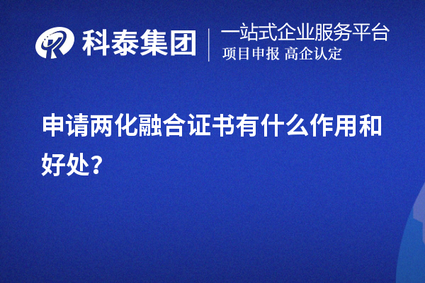 企業(yè)申請(qǐng)兩化融合證書有什么作用和好處（價(jià)值所在）？	