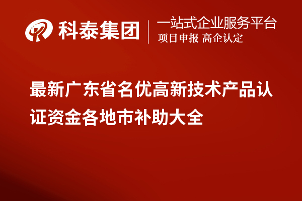 最新廣東省<a href=http://www.0753rcw.com/fuwu/mingyougaopin.html target=_blank class=infotextkey>名優(yōu)高新技術(shù)產(chǎn)品</a>認(rèn)證資金各地市補助大全