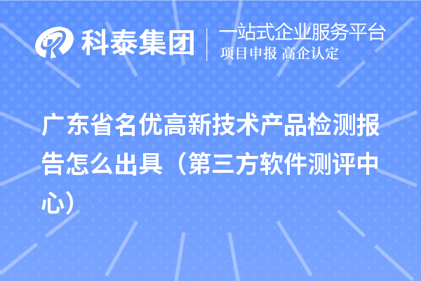 2022年廣東省名優(yōu)高新技術產品檢測報告怎么出具（第三方軟件測評中心） 