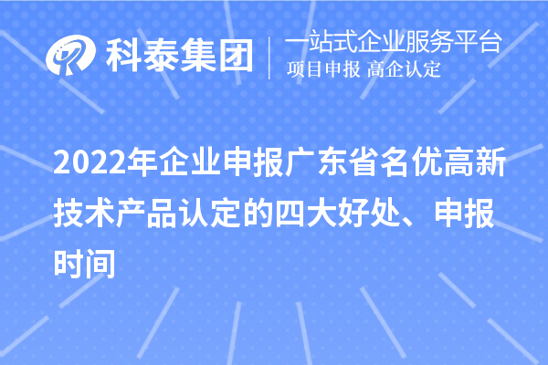 2022年企業(yè)申報廣東省名優(yōu)高新技術產(chǎn)品認定的四大好處、申報時間