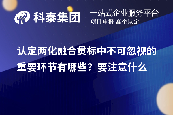 認(rèn)定<a href=http://www.0753rcw.com/ronghe/ target=_blank class=infotextkey>兩化融合貫標(biāo)</a>中不可忽視的重要環(huán)節(jié)有哪些？要注意什么