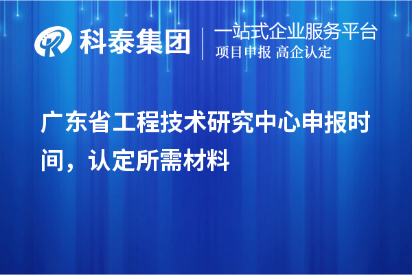 廣東省<a href=http://www.0753rcw.com/fuwu/gongchengzhongxin.html target=_blank class=infotextkey>工程技術(shù)研究中心申報(bào)</a>時間，認(rèn)定所需材料