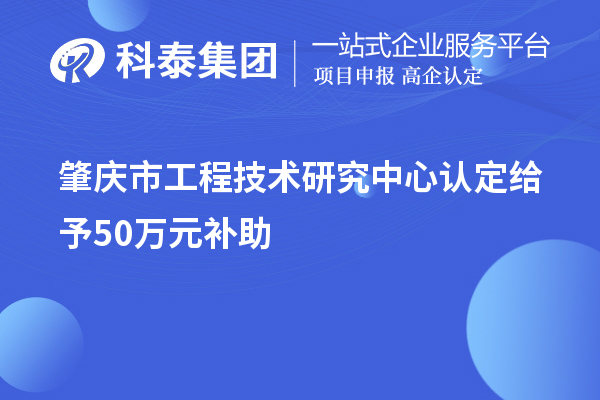 肇慶市工程技術(shù)研究中心認定給予50萬元補助