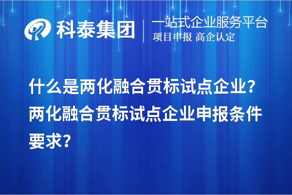 什么是兩化融合貫標(biāo)試點企業(yè)？兩化融合貫標(biāo)試點企業(yè)申報條件要求？