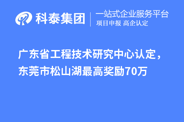 廣東省工程技術(shù)研究中心認(rèn)定，東莞市松山湖最高獎勵70萬