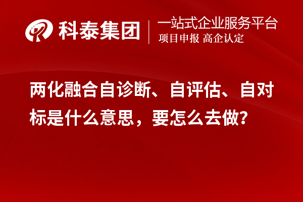 兩化融合自診斷、自評(píng)估、自對(duì)標(biāo)是什么意思，要怎么去做？