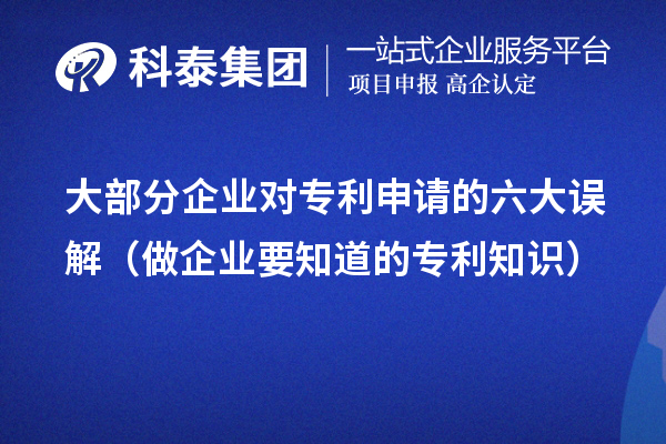 大部分企業(yè)對專利申請的六大誤解（做企業(yè)要知道的專利知識）