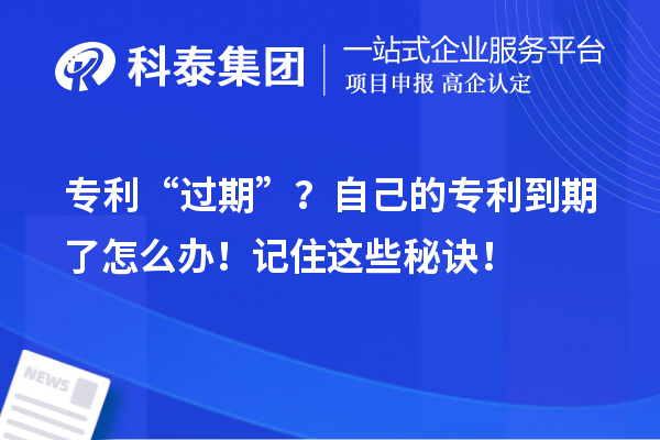 專利“過期”？自己的專利到期了怎么辦！記住這些秘訣！