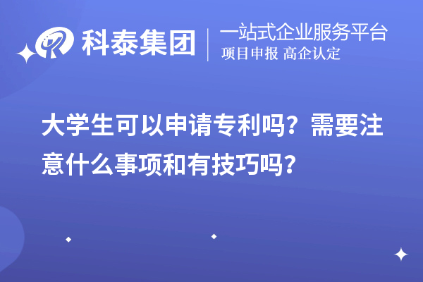 大學(xué)生可以申請(qǐng)專利嗎？需要注意什么事項(xiàng)和有技巧嗎？
