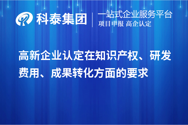 高新企業(yè)認定在知識產(chǎn)權、研發(fā)費用、成果轉化方面的要求