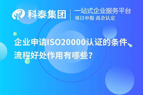企業(yè)申請(qǐng)ISO20000認(rèn)證的條件、流程好處作用有哪些？