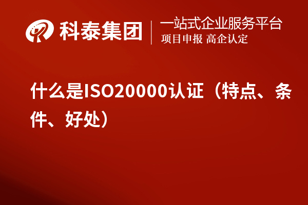 什么是ISO20000認(rèn)證（特點(diǎn)、條件、好處）