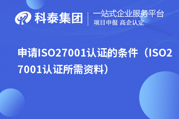申請ISO27001認(rèn)證的條件（ISO27001認(rèn)證所需資料）