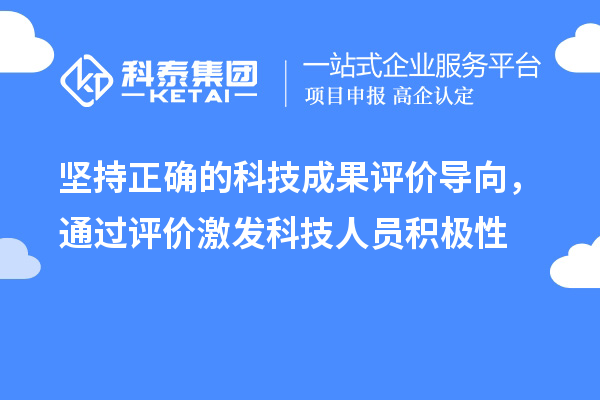 堅持正確的科技成果評價導向，通過評價激發(fā)科技人員積極性
