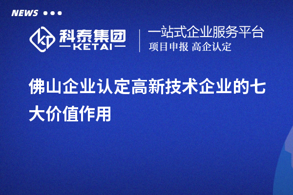 佛山企業(yè)認定高新技術企業(yè)的七大價值作用