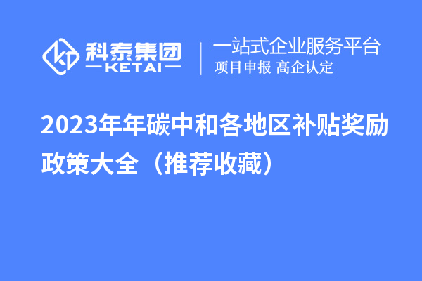 2023年年碳中和各地區(qū)補(bǔ)貼獎(jiǎng)勵(lì)政策大全（推薦收藏）