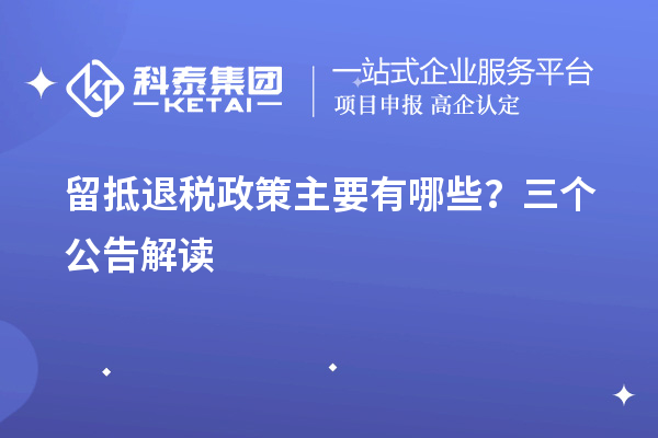 留抵退稅政策主要有哪些?三個(gè)公告解讀