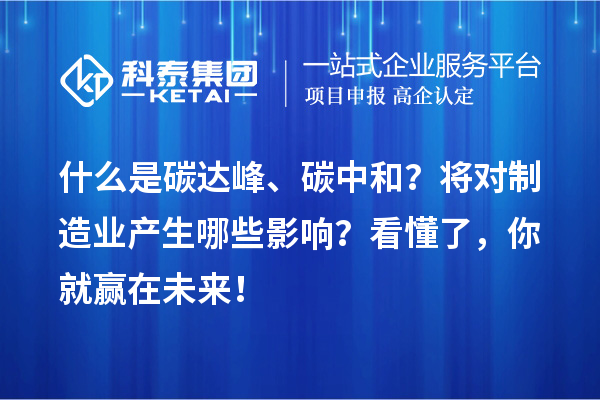 什么是碳達峰、碳中和？將對制造業(yè)產(chǎn)生哪些影響？看懂了，你就贏在未來！