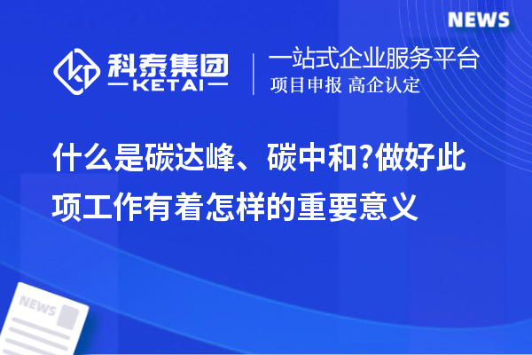 什么是碳達峰、碳中和?做好此項工作有著怎樣的重要意義