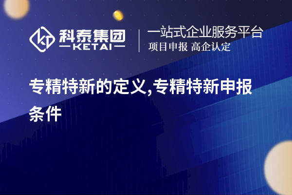 專(zhuān)精特新的定義,<a href=http://www.0753rcw.com/zjtx/ target=_blank class=infotextkey>專(zhuān)精特新申報(bào)條件</a>