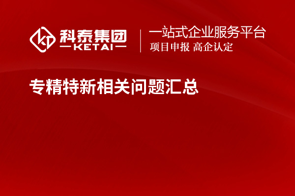 專(zhuān)精特新相關(guān)問(wèn)題匯總